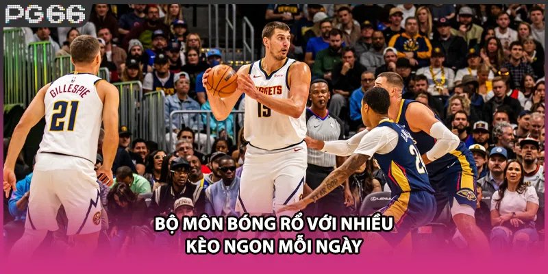 Bộ môn bóng rổ với nhiều kèo ngon mỗi ngày Bộ môn bóng rổ với nhiều kèo ngon mỗi ngày