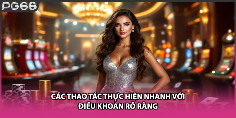 Các thao tác thực hiện nhanh với điều khoản rõ ràng Các thao tác thực hiện nhanh với điều khoản rõ ràng