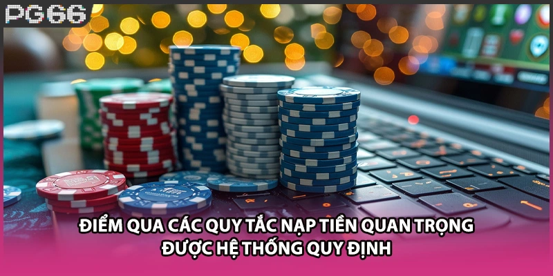 Điểm qua các quy tắc nạp tiền quan trọng được hệ thống quy định Điểm qua các quy tắc nạp tiền quan trọng được hệ thống quy định