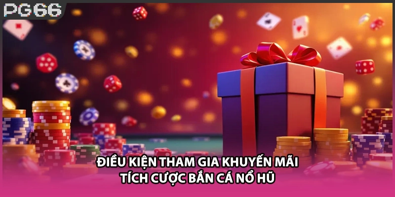 Điều kiện tham gia khuyến mãi tích cược bắn cá nổ hũ Điều kiện tham gia khuyến mãi tích cược bắn cá nổ hũ