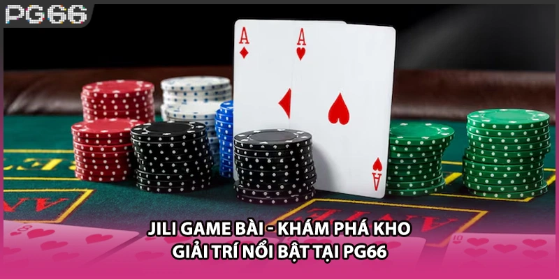 JILI Game Bài - Khám Phá Kho Giải Trí Nổi Bật Tại PG66