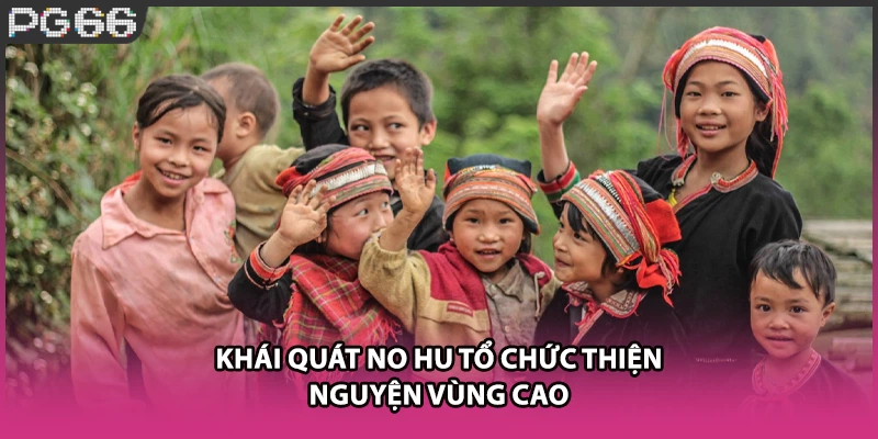 Khái quát No hu tổ chức thiện nguyện vùng cao Khái quát No hu tổ chức thiện nguyện vùng cao