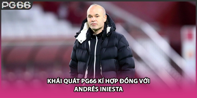 Khái quát PG66 kí hợp đồng với Andrés Iniesta Khái quát PG66 kí hợp đồng với Andrés Iniesta