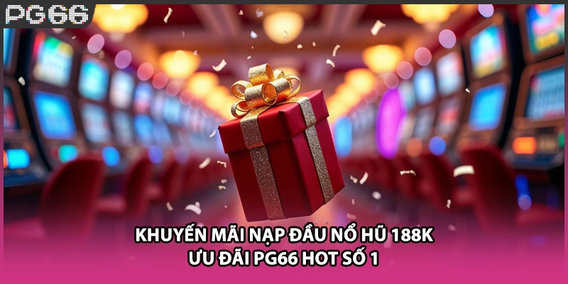 Khuyến Mãi Nạp Đầu Nổ Hũ 188K - Ưu Đãi PG66 Hot Số 1