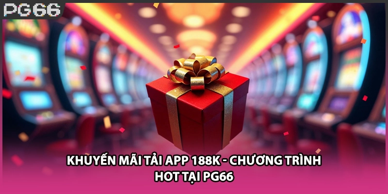 Khuyến Mãi Tải App 188K - Chương Trình Hot Tại PG66