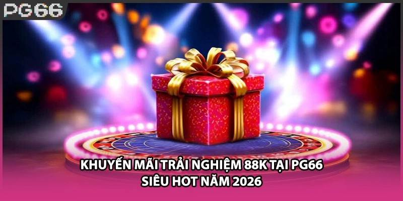 Khuyến Mãi Trải Nghiệm 88K Tại PG66 Siêu Hot Năm 2026
