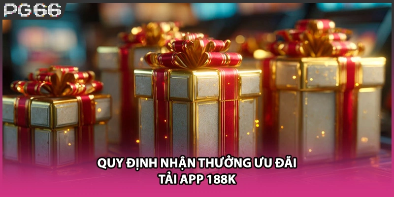 Quy định nhận thưởng ưu đãi tải app 188k