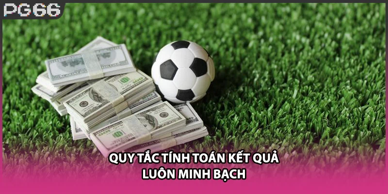Quy tắc tính toán kết quả luôn minh bạch Quy tắc tính toán kết quả luôn minh bạch