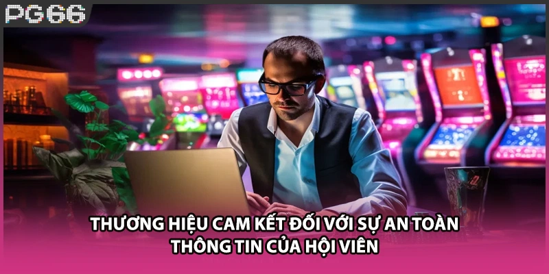 Thương hiệu cam kết đối với sự an toàn thông tin của hội viên Thương hiệu cam kết đối với sự an toàn thông tin của hội viên