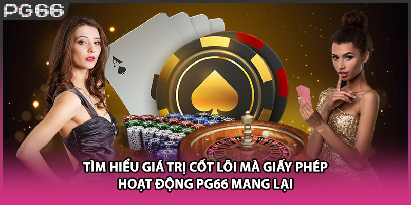 Tìm hiểu giá trị cốt lõi mà giấy phép hoạt động PG66 mang lại Tìm hiểu giá trị cốt lõi mà giấy phép hoạt động PG66 mang lại