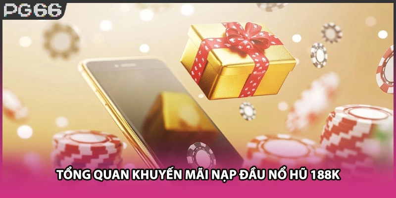 Tổng quan khuyến mãi nạp đầu nổ hũ 188k