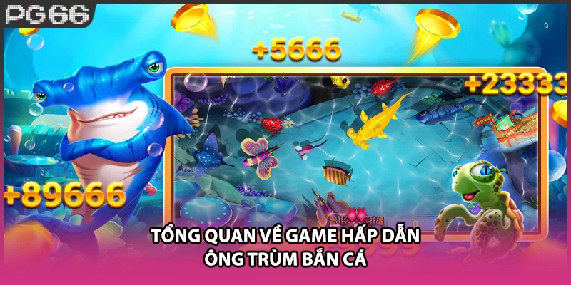 Tổng quan về game hấp dẫn ông trùm bắn cá Tổng quan về game hấp dẫn ông trùm bắn cá