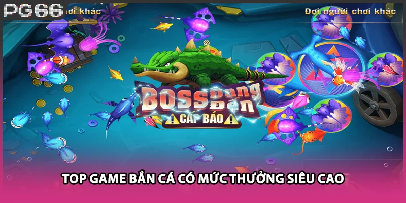 Top game bắn cá có mức thưởng siêu cao Top game bắn cá có mức thưởng siêu cao