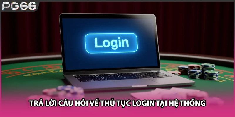 Trả lời câu hỏi về thủ tục login tại hệ thống