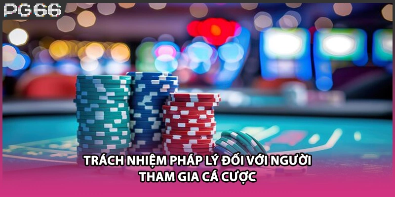 Trách nhiệm pháp lý đối với người tham gia cá cược Trách nhiệm pháp lý đối với người tham gia cá cược