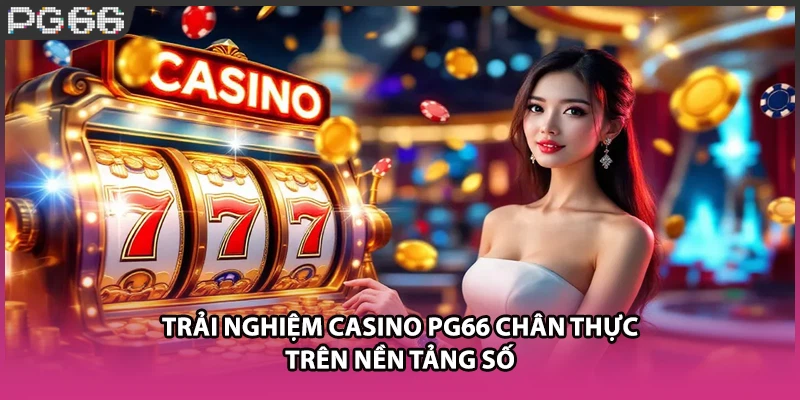 Trải nghiệm casino PG66 chân thực trên nền tảng số Trải nghiệm casino PG66 chân thực trên nền tảng số