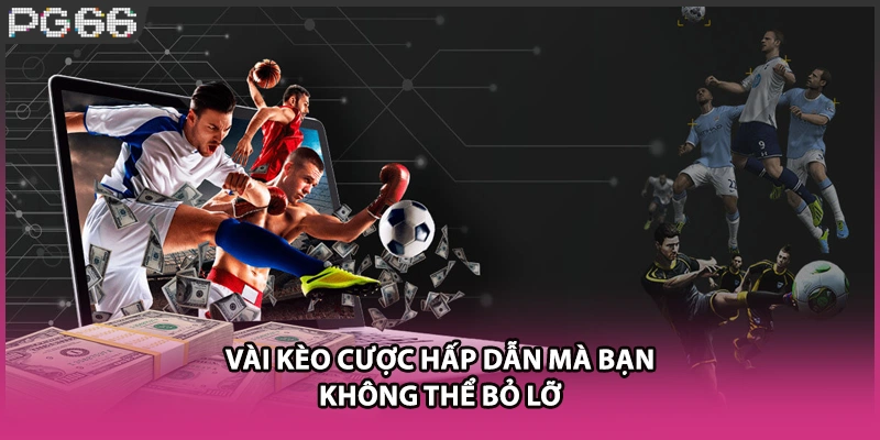 Vài kèo cược hấp dẫn mà bạn không thể bỏ lỡ Vài kèo cược hấp dẫn mà bạn không thể bỏ lỡ