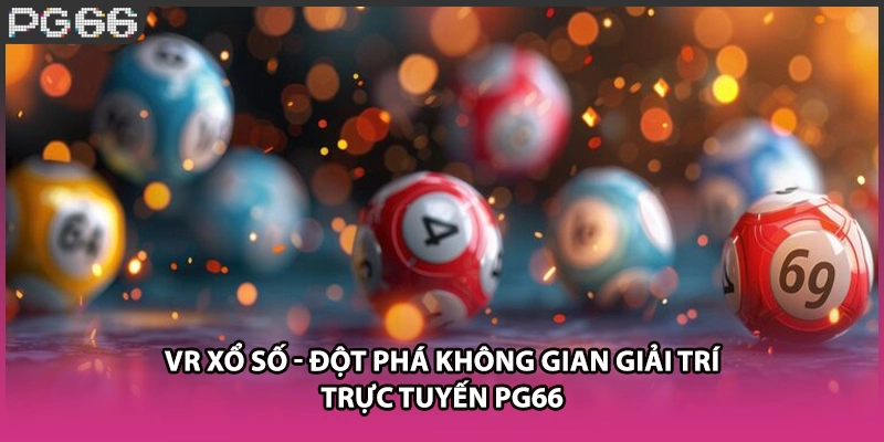 VR Xổ Số - Đột Phá Không Gian Giải Trí Trực Tuyến PG66
