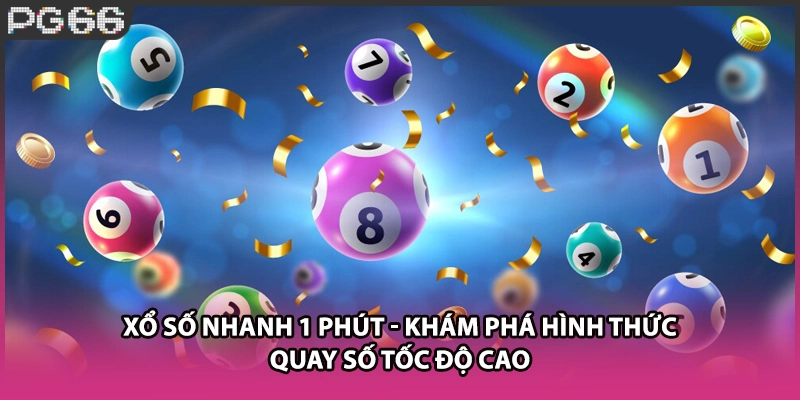 Xổ Số Nhanh 1 Phút - Khám Phá Hình Thức Quay Số Tốc Độ Cao