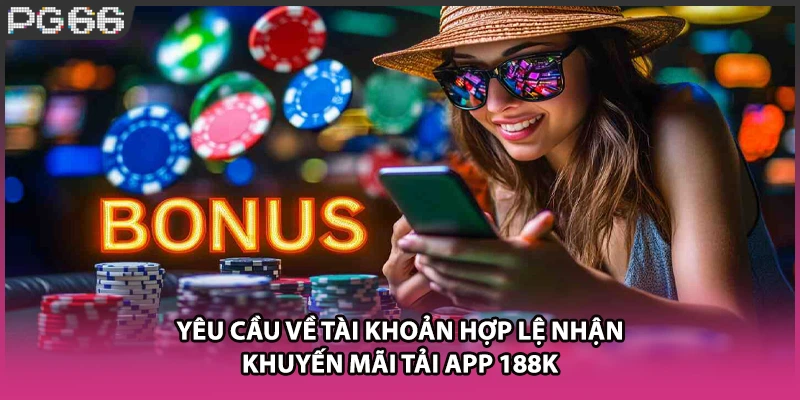 Yêu cầu về tài khoản hợp lệ nhận khuyến mãi tải app 188k